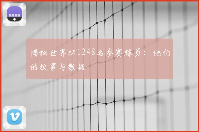 揭秘世界杯1248名参赛球员:他们的故事与数据