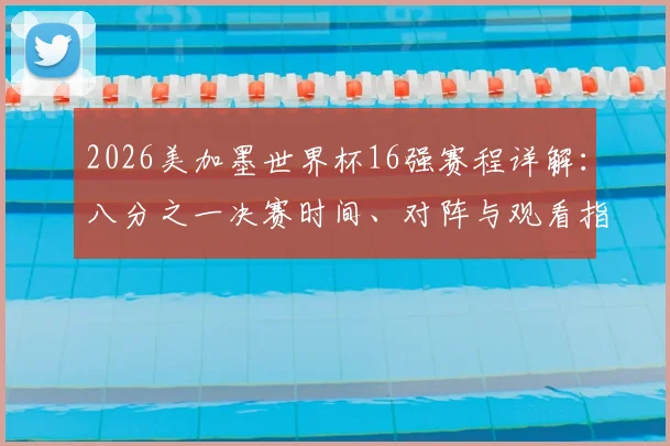 2026美加墨世界杯16强赛程详解:八分之一决赛时间、对阵与观看指南