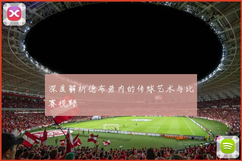 深度解析德布劳内的传球艺术与比赛视野