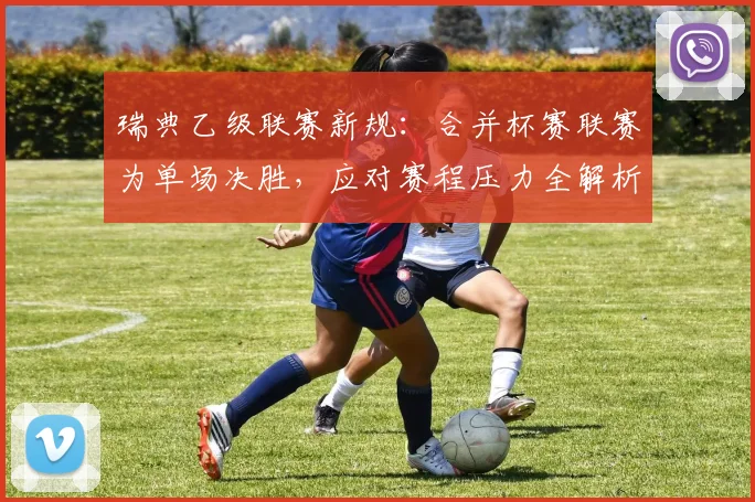 瑞典乙级联赛新规：合并杯赛联赛为单场决胜，应对赛程压力全解析