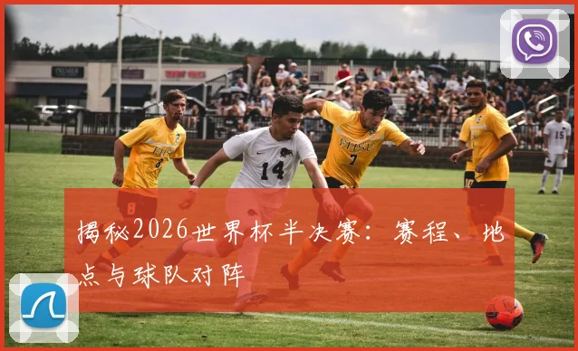 揭秘2026世界杯半决赛:赛程、地点与球队对阵