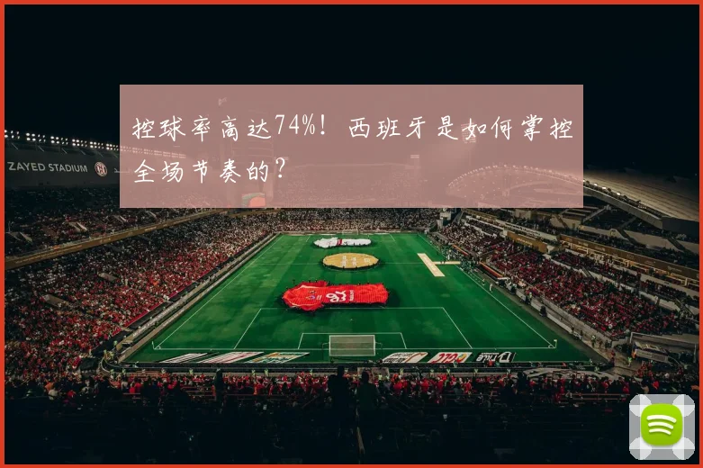 控球率高达74%!西班牙是如何掌控全场节奏的?