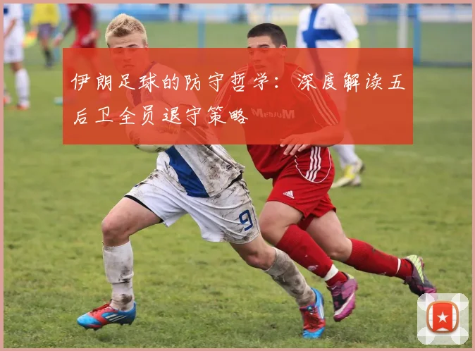 伊朗足球的防守哲学：深度解读五后卫全员退守策略