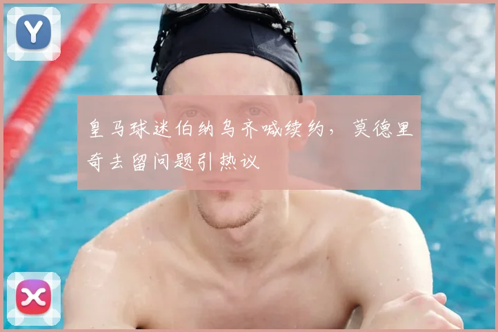 皇马球迷伯纳乌齐喊续约，莫德里奇去留问题引热议