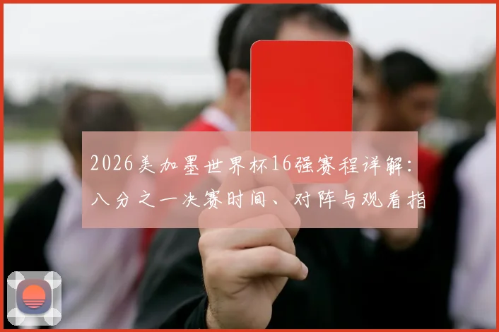 2026美加墨世界杯16强赛程详解:八分之一决赛时间、对阵与观看指南