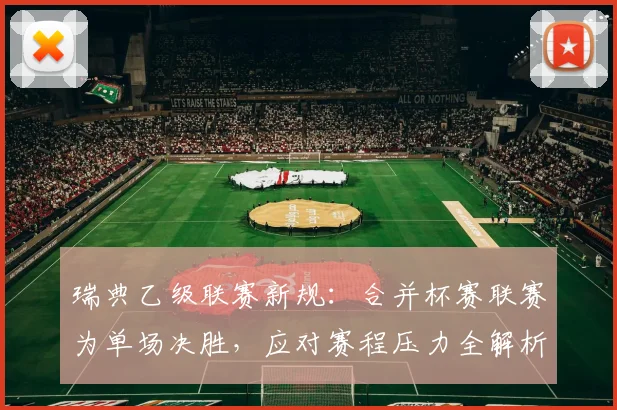 瑞典乙级联赛新规:合并杯赛联赛为单场决胜,应对赛程压力全解析