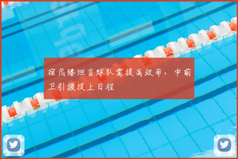 宿茂臻坦言球队需提高效率,中前卫引援提上日程
