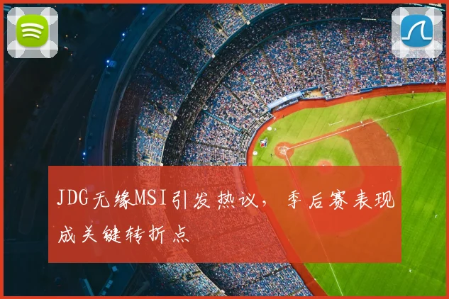 JDG无缘MSI引发热议,季后赛表现成关键转折点